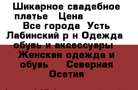 Шикарное свадебное платье › Цена ­ 7 000 - Все города, Усть-Лабинский р-н Одежда, обувь и аксессуары » Женская одежда и обувь   . Северная Осетия